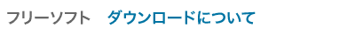 フリーソフト ダウンロードについて