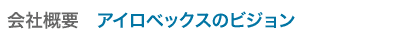 会社概要　アイロベックスのビジョン