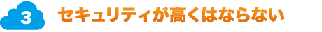 3.セキュリティが低くはならない。