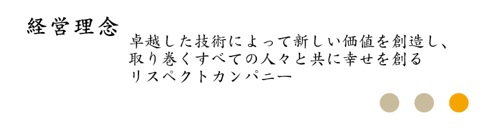 経営理念　卓越した技術によって新しい価値を創造し、取り巻くすべての人々と共に幸せを創るリスペクトカンパニー