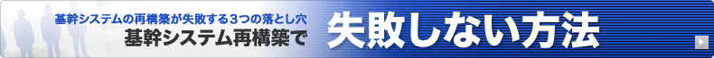 基幹システム再構築で失敗しない方法　基幹システムの再構築が失敗する3つの落とし穴