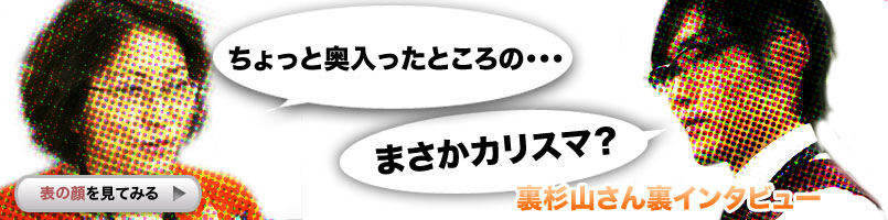裏杉山さん裏インタビュー