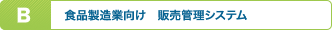 B　食品製造業向け　販売管理システム