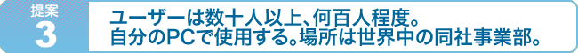 ユーザー数は数十人以上　何百人程度。自分のPCから使用する。場所は世界中の同社事業部