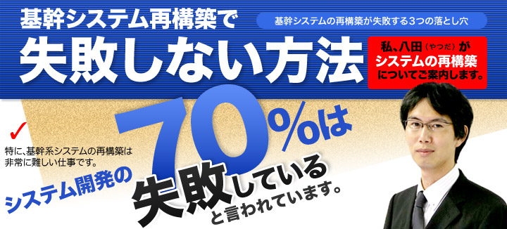 基幹システム再構築で失敗しない方法　システム開発の70%はは失敗していると言われています。