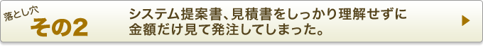 落とし穴その2：システム提案書、見積書をしっかり理解せずに金額だけを見て発注してしまった。