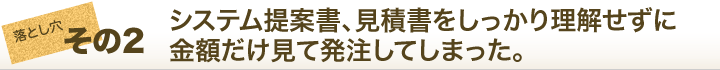 システム提案書、見積書をしっかり理解せずに金額だけ見て発注してしまった。