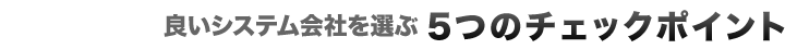 良いシステム会社を選ぶ5つのポイント