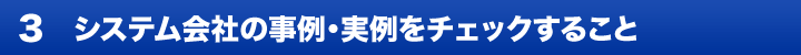 3. システム会社の事例・実例をチェックすること