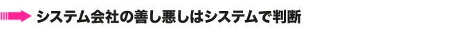 システム会社の善し悪しはシステムで判断