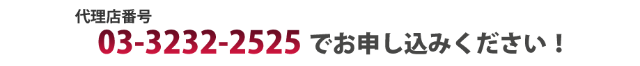 代理店番号03-3232-2525で」でお申込みください！